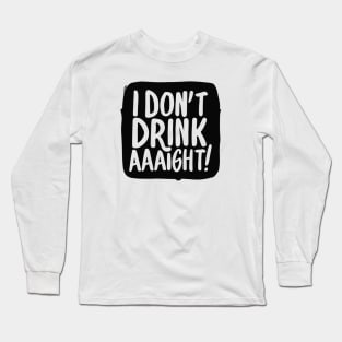 I Don't Drink Aaight! Long Sleeve T-Shirt